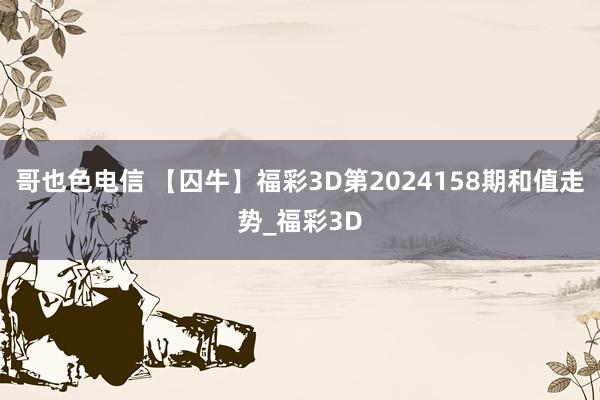 哥也色电信 【囚牛】福彩3D第2024158期和值走势_福彩3D