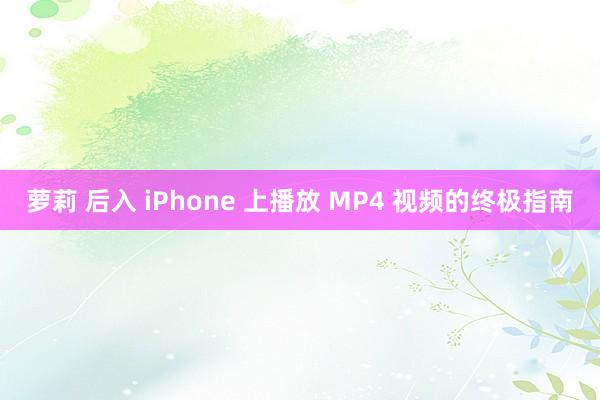 萝莉 后入 iPhone 上播放 MP4 视频的终极指南