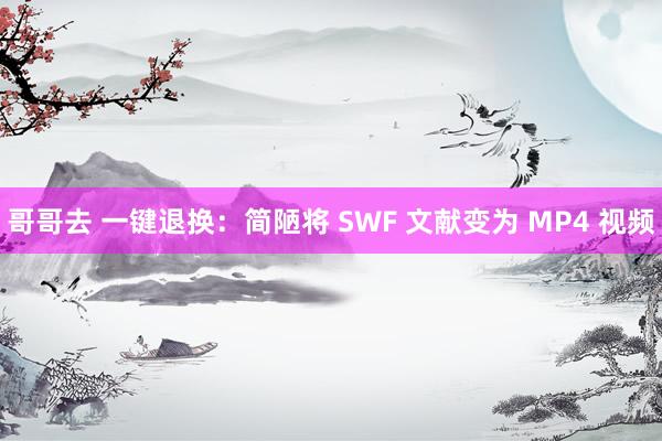 哥哥去 一键退换：简陋将 SWF 文献变为 MP4 视频