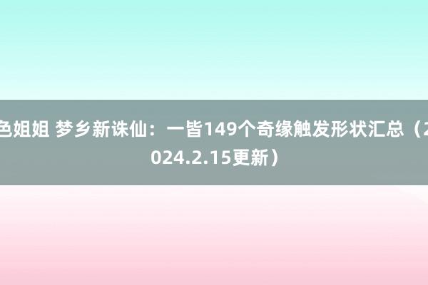 色姐姐 梦乡新诛仙：一皆149个奇缘触发形状汇总（2024.2.15更新）