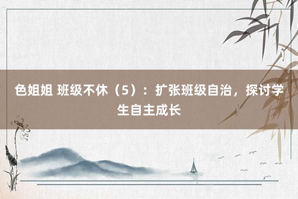 色姐姐 班级不休（5）：扩张班级自治，探讨学生自主成长