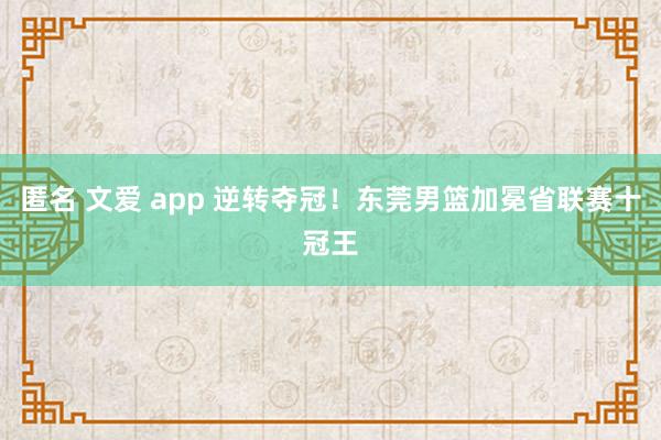 匿名 文爱 app 逆转夺冠！东莞男篮加冕省联赛十冠王