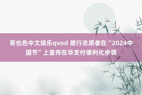 哥也色中文娱乐qvod 建行志愿者在“2024中国节”上宣传在华支付便利化步调