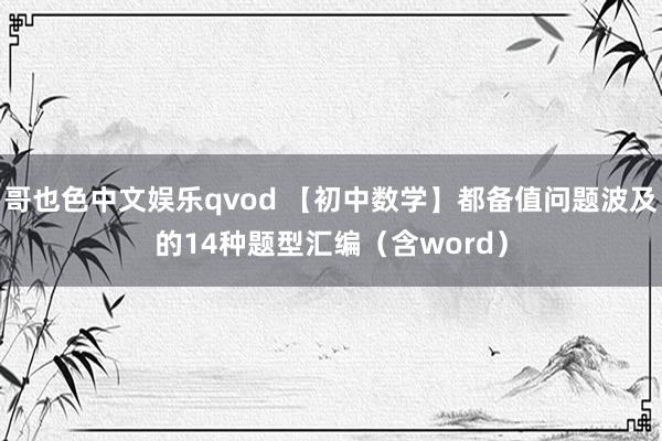 哥也色中文娱乐qvod 【初中数学】都备值问题波及的14种题型汇编（含word）