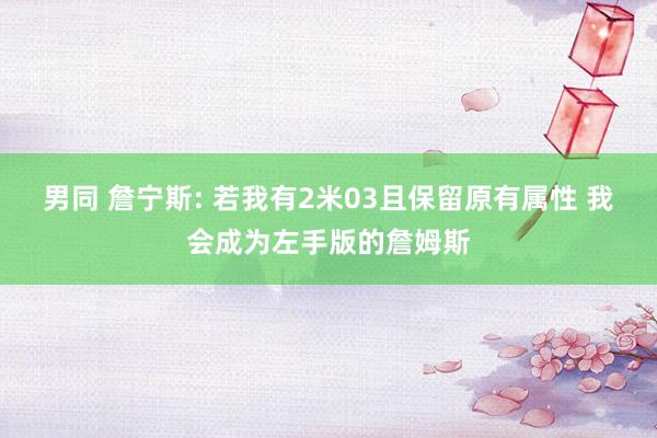 男同 詹宁斯: 若我有2米03且保留原有属性 我会成为左手版的詹姆斯