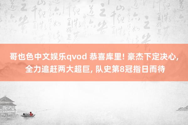 哥也色中文娱乐qvod 恭喜库里! 豪杰下定决心， 全力追赶两大超巨， 队史第8冠指日而待