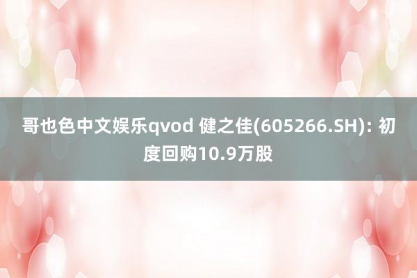 哥也色中文娱乐qvod 健之佳(605266.SH): 初度回购10.9万股