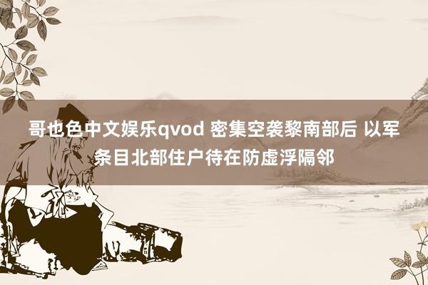 哥也色中文娱乐qvod 密集空袭黎南部后 以军条目北部住户待在防虚浮隔邻