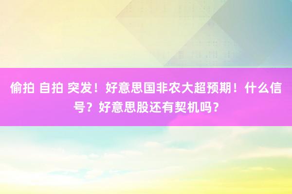 偷拍 自拍 突发！好意思国非农大超预期！什么信号？好意思股还有契机吗？