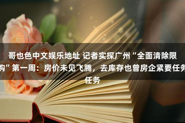 哥也色中文娱乐地址 记者实探广州“全面清除限购”第一周：房价未见飞腾，去库存也曾房企紧要任务