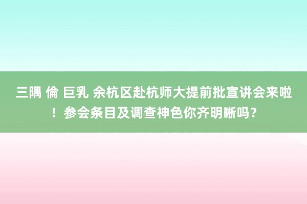 三隅 倫 巨乳 余杭区赴杭师大提前批宣讲会来啦！参会条目及调查神色你齐明晰吗？