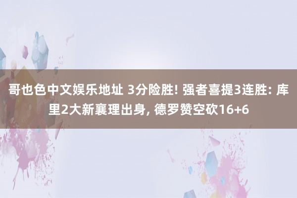 哥也色中文娱乐地址 3分险胜! 强者喜提3连胜: 库里2大新襄理出身， 德罗赞空砍16+6