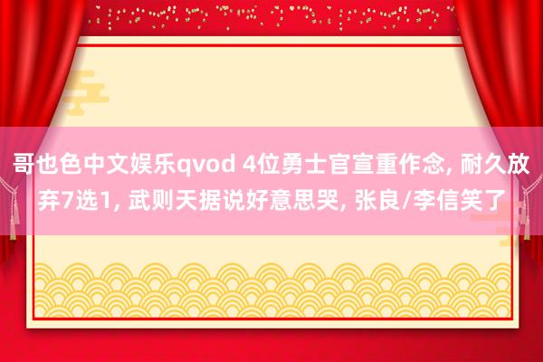 哥也色中文娱乐qvod 4位勇士官宣重作念， 耐久放弃7选1， 武则天据说好意思哭， 张良/李信笑了