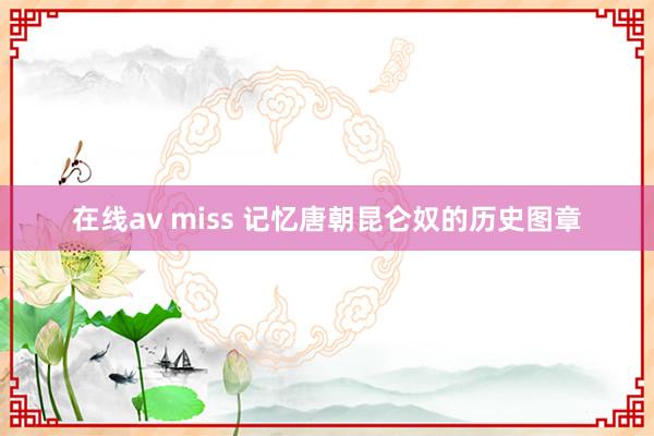 在线av miss 记忆唐朝昆仑奴的历史图章