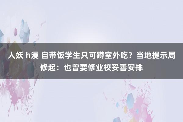 人妖 h漫 自带饭学生只可蹲室外吃？当地提示局修起：也曾要修业校妥善安排