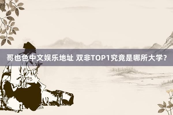 哥也色中文娱乐地址 双非TOP1究竟是哪所大学？