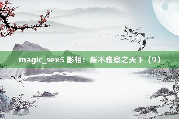 magic_sex5 影相：新不雅察之天下（9）