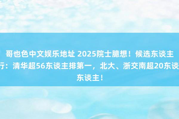 哥也色中文娱乐地址 2025院士臆想！候选东谈主排行：清华超56东谈主排第一，北大、浙交南超20东谈主！