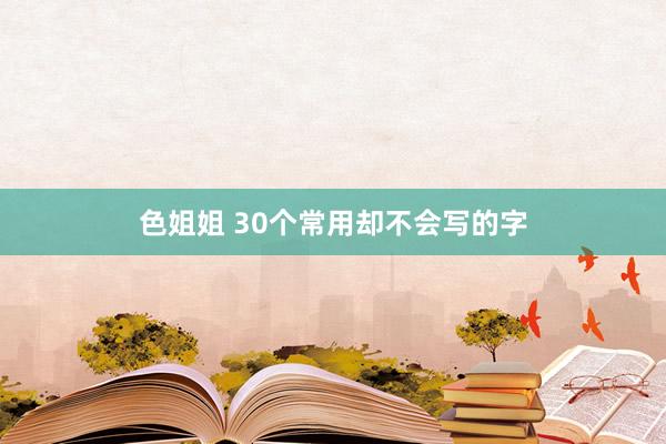 色姐姐 30个常用却不会写的字