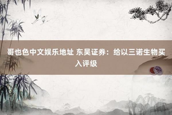 哥也色中文娱乐地址 东吴证券：给以三诺生物买入评级