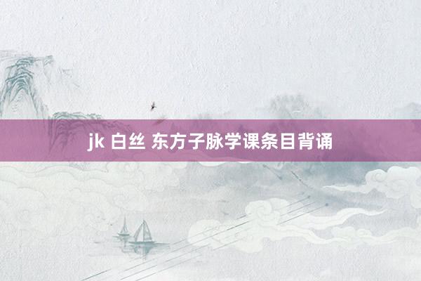 jk 白丝 东方子脉学课条目背诵