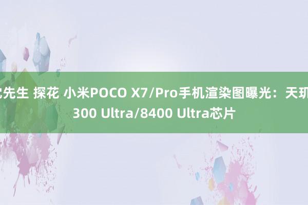 沈先生 探花 小米POCO X7/Pro手机渲染图曝光：天玑7300 Ultra/8400 Ultra芯片