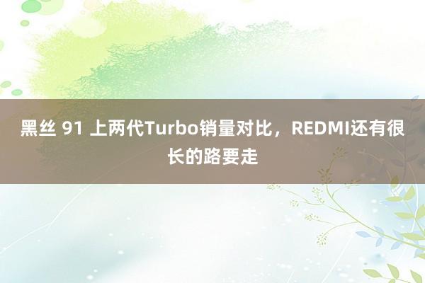 黑丝 91 上两代Turbo销量对比，REDMI还有很长的路要走