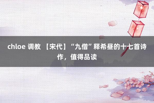 chloe 调教 【宋代】“九僧”释希昼的十七首诗作，值得品读