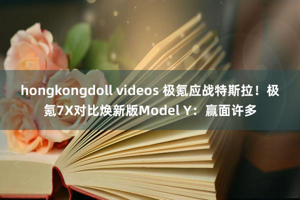 hongkongdoll videos 极氪应战特斯拉！极氪7X对比焕新版Model Y：赢面许多