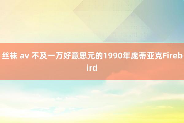 丝袜 av 不及一万好意思元的1990年庞蒂亚克Firebird