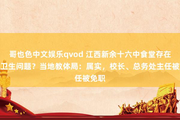 哥也色中文娱乐qvod 江西新余十六中食堂存在食物卫生问题？当地教体局：属实，校长、总务处主任被免职