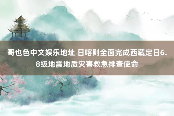 哥也色中文娱乐地址 日喀则全面完成西藏定日6.8级地震地质灾害救急排查使命