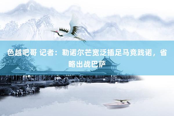 色越吧哥 记者：勒诺尔芒宽泛插足马竞践诺，省略出战巴萨