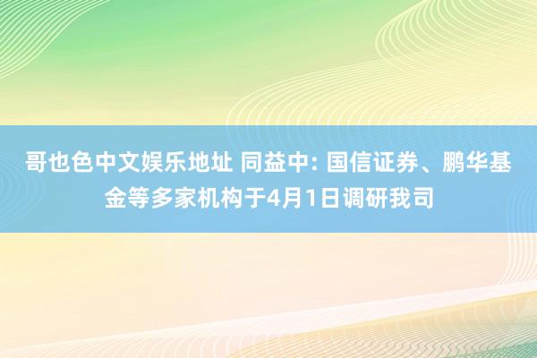 哥也色中文娱乐地址 同益中: 国信证券、鹏华基金等多家机构于4月1日调研我司
